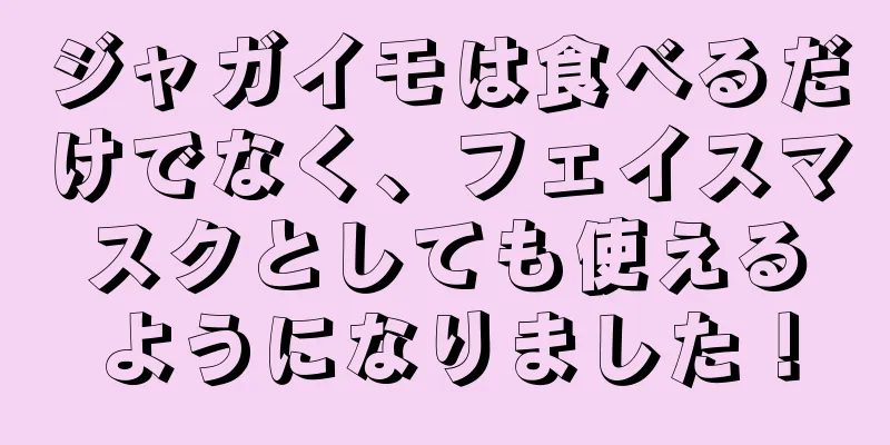 ジャガイモは食べるだけでなく、フェイスマスクとしても使えるようになりました！