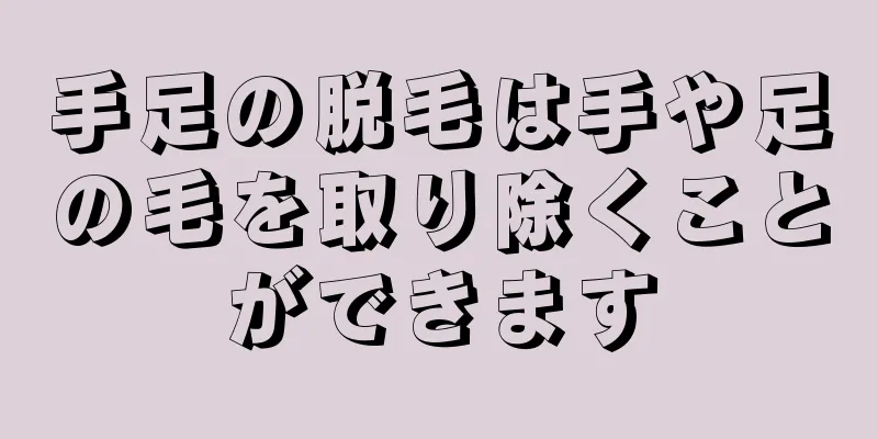 手足の脱毛は手や足の毛を取り除くことができます