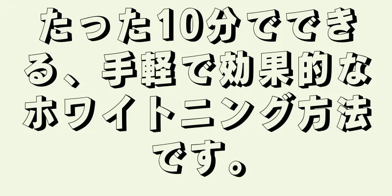たった10分でできる、手軽で効果的なホワイトニング方法です。