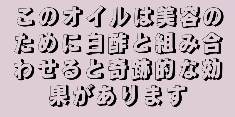 このオイルは美容のために白酢と組み合わせると奇跡的な効果があります