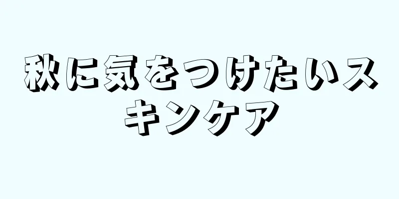 秋に気をつけたいスキンケア