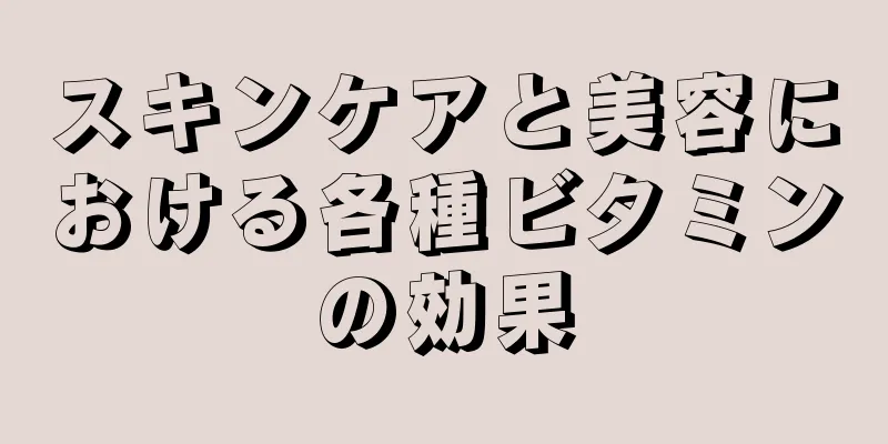 スキンケアと美容における各種ビタミンの効果