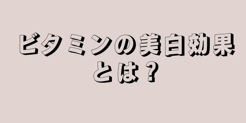 ビタミンの美白効果とは？