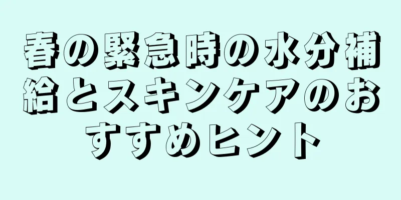 春の緊急時の水分補給とスキンケアのおすすめヒント