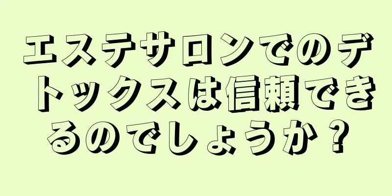 エステサロンでのデトックスは信頼できるのでしょうか？