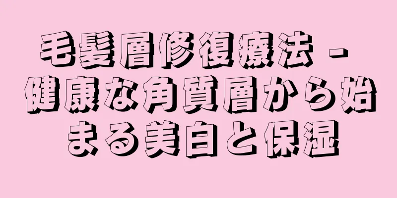 毛髪層修復療法 - 健康な角質層から始まる美白と保湿