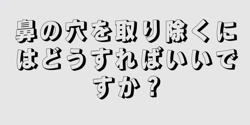 鼻の穴を取り除くにはどうすればいいですか？