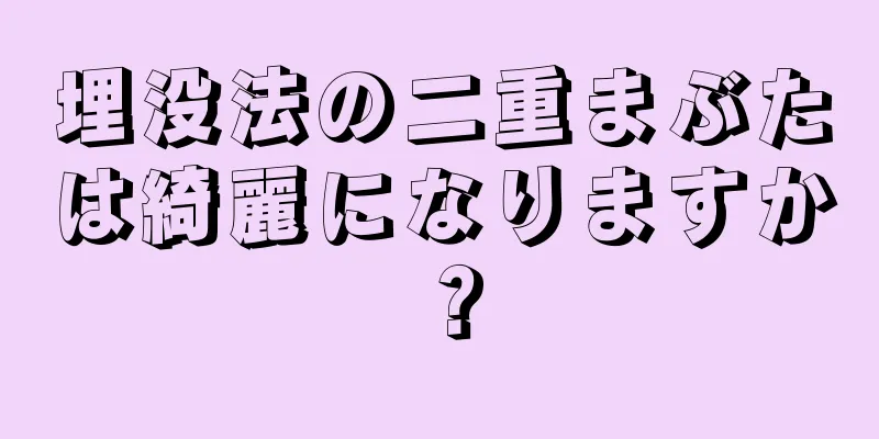埋没法の二重まぶたは綺麗になりますか？