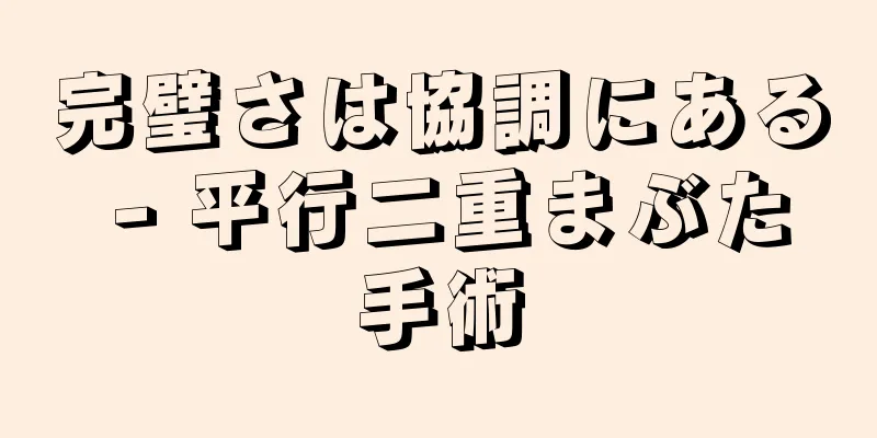 完璧さは協調にある - 平行二重まぶた手術