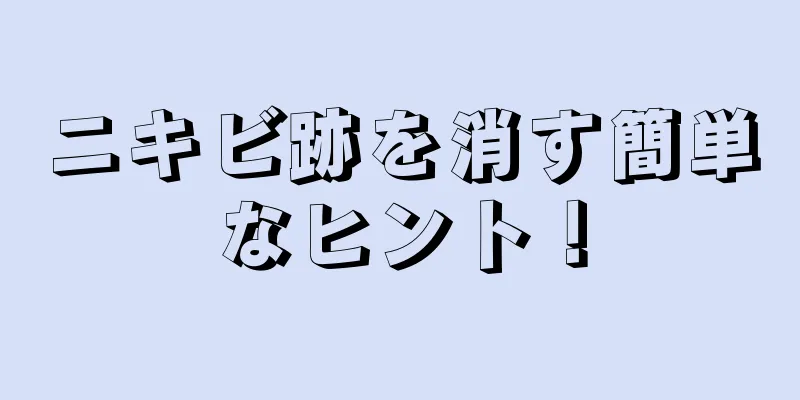 ニキビ跡を消す簡単なヒント！