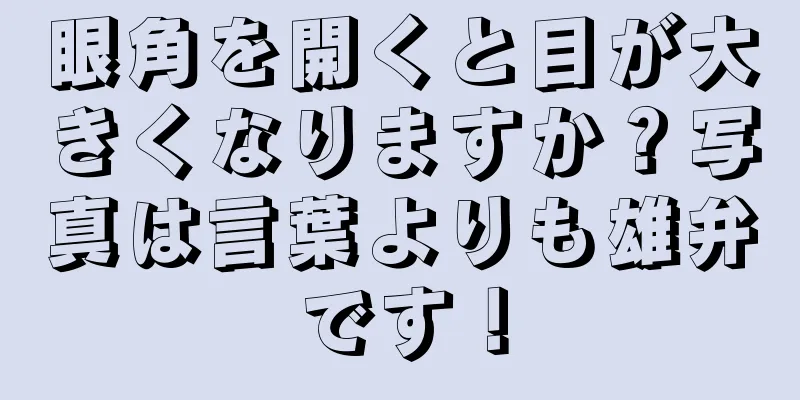 眼角を開くと目が大きくなりますか？写真は言葉よりも雄弁です！