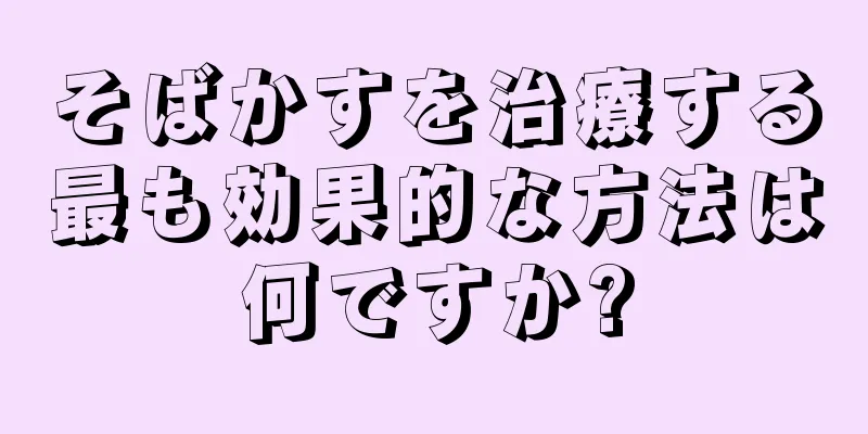 そばかすを治療する最も効果的な方法は何ですか?
