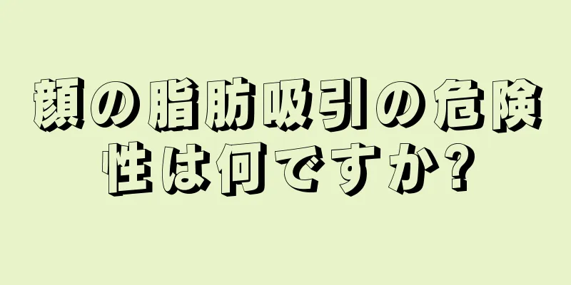 顔の脂肪吸引の危険性は何ですか?