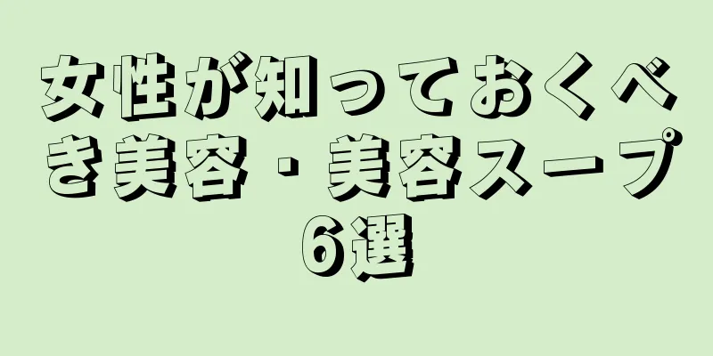 女性が知っておくべき美容・美容スープ6選