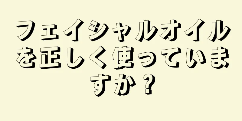 フェイシャルオイルを正しく使っていますか？