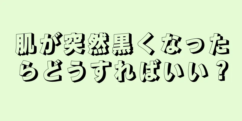肌が突然黒くなったらどうすればいい？
