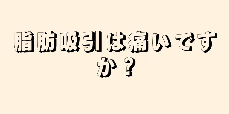 脂肪吸引は痛いですか？