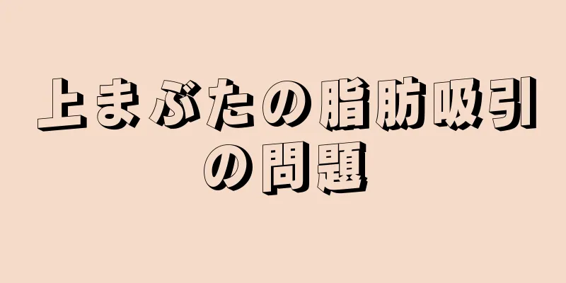 上まぶたの脂肪吸引の問題