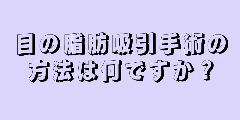 目の脂肪吸引手術の方法は何ですか？