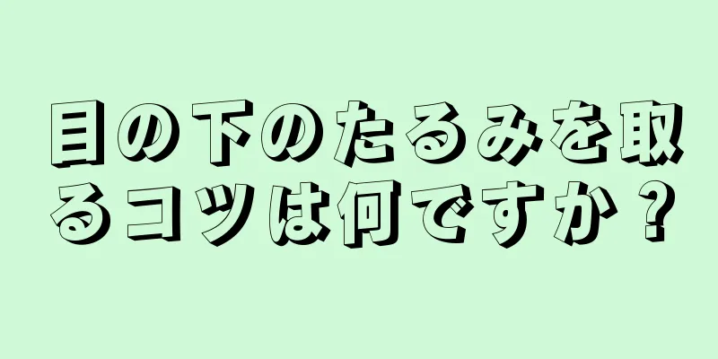 目の下のたるみを取るコツは何ですか？
