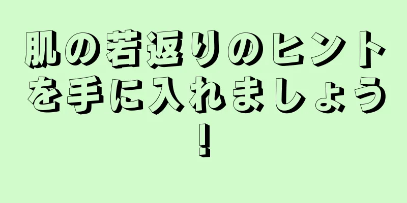 肌の若返りのヒントを手に入れましょう!