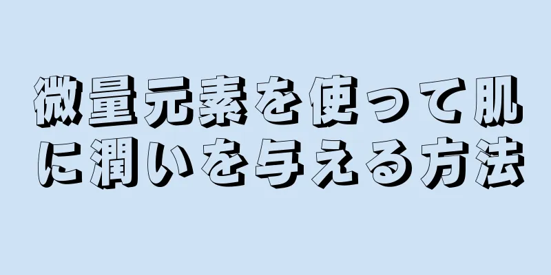 微量元素を使って肌に潤いを与える方法