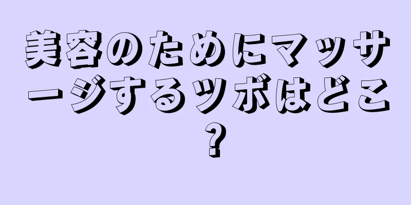 美容のためにマッサージするツボはどこ？