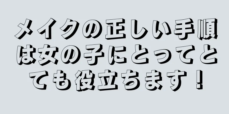 メイクの正しい手順は女の子にとってとても役立ちます！