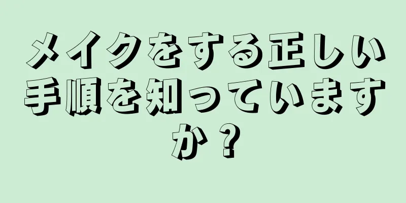 メイクをする正しい手順を知っていますか？