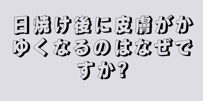 日焼け後に皮膚がかゆくなるのはなぜですか?
