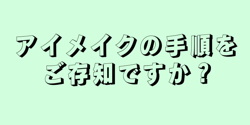アイメイクの手順をご存知ですか？