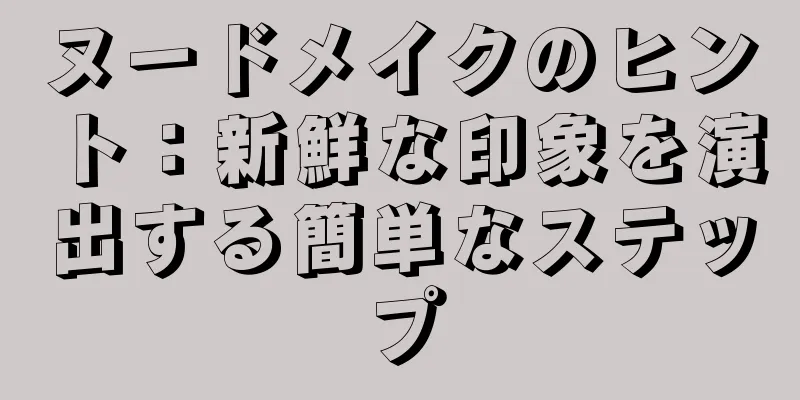 ヌードメイクのヒント：新鮮な印象を演出する簡単なステップ