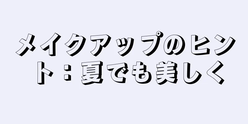 メイクアップのヒント：夏でも美しく