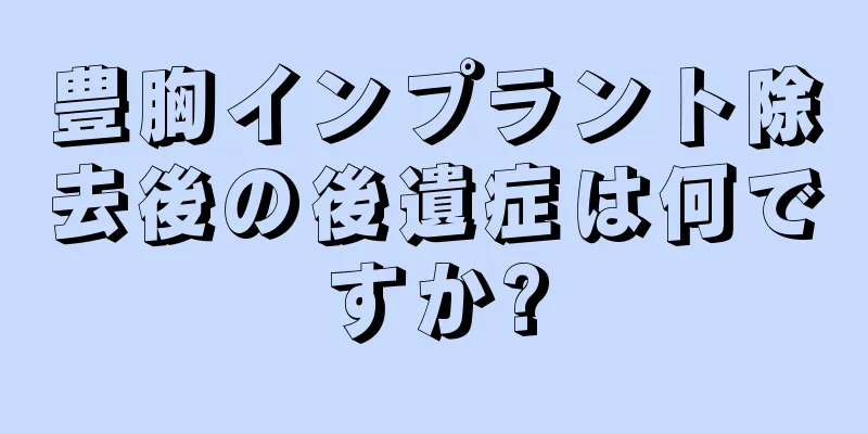 豊胸インプラント除去後の後遺症は何ですか?