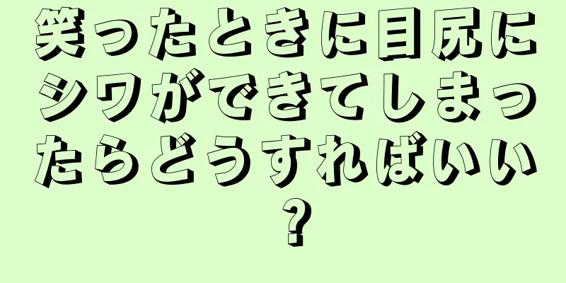 笑ったときに目尻にシワができてしまったらどうすればいい？