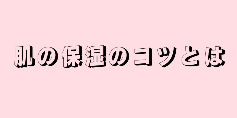 肌の保湿のコツとは