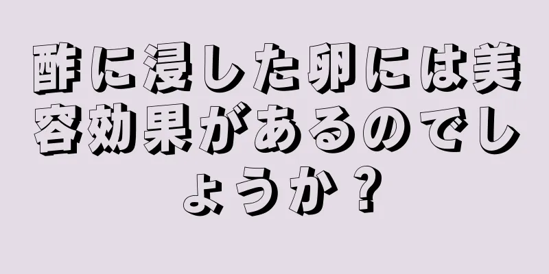 酢に浸した卵には美容効果があるのでしょうか？