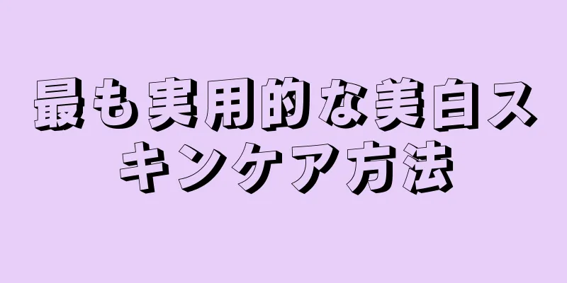 最も実用的な美白スキンケア方法