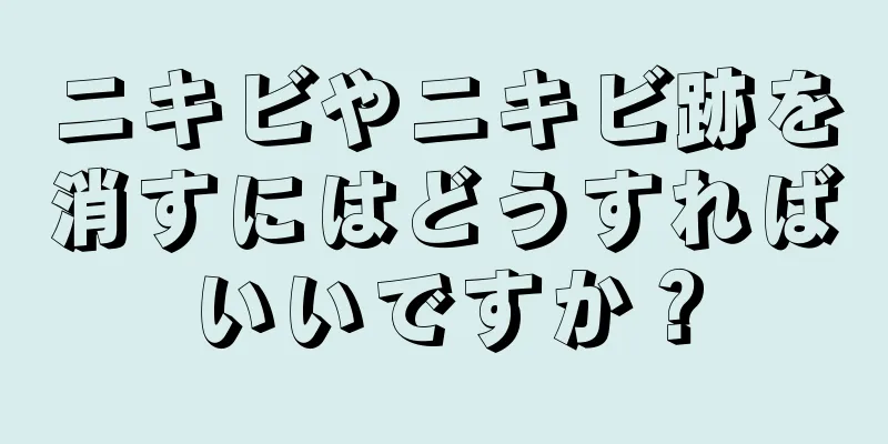ニキビやニキビ跡を消すにはどうすればいいですか？
