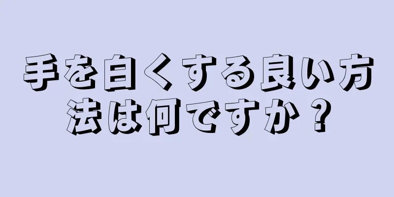 手を白くする良い方法は何ですか？