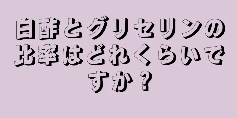 白酢とグリセリンの比率はどれくらいですか？
