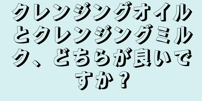 クレンジングオイルとクレンジングミルク、どちらが良いですか？