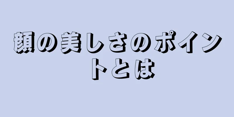 顔の美しさのポイントとは