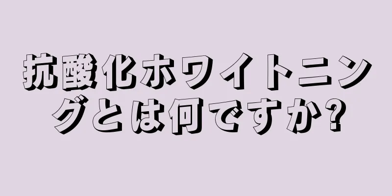 抗酸化ホワイトニングとは何ですか?