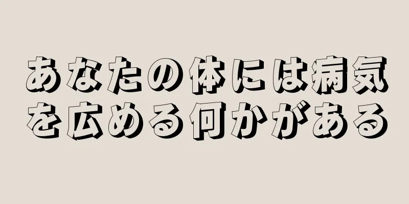 あなたの体には病気を広める何かがある