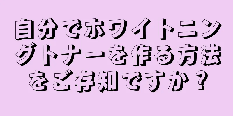 自分でホワイトニングトナーを作る方法をご存知ですか？