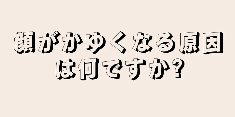 顔がかゆくなる原因は何ですか?
