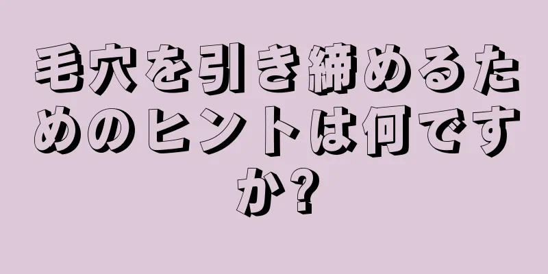 毛穴を引き締めるためのヒントは何ですか?