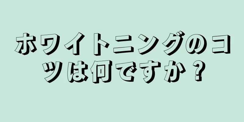 ホワイトニングのコツは何ですか？