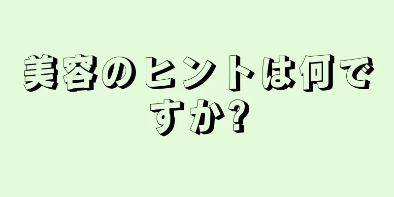 美容のヒントは何ですか?
